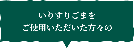 いりすりごまをご使用いただいた方々の